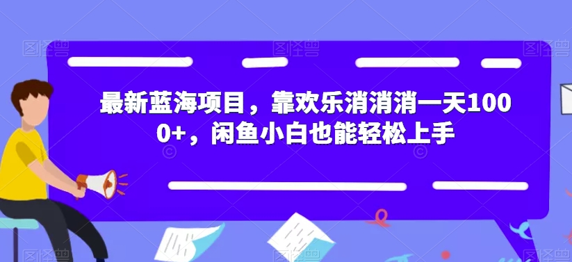 最新蓝海项目，靠欢乐消消消一天1000+，闲鱼小白也能轻松上手【揭秘】-天天项目库