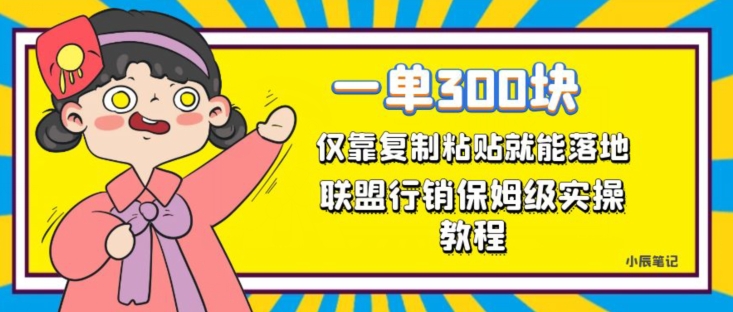 一单轻松300元，仅靠复制粘贴，每天操作一个小时，联盟行销保姆级出单教程，正规长久稳定副业【揭秘】-天天项目库