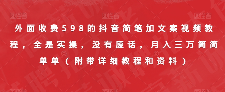 外面收费598的抖音简笔加文案视频教程，全是实操，没有废话，月入三万简简单单（附带详细教程和资料）-天天项目库