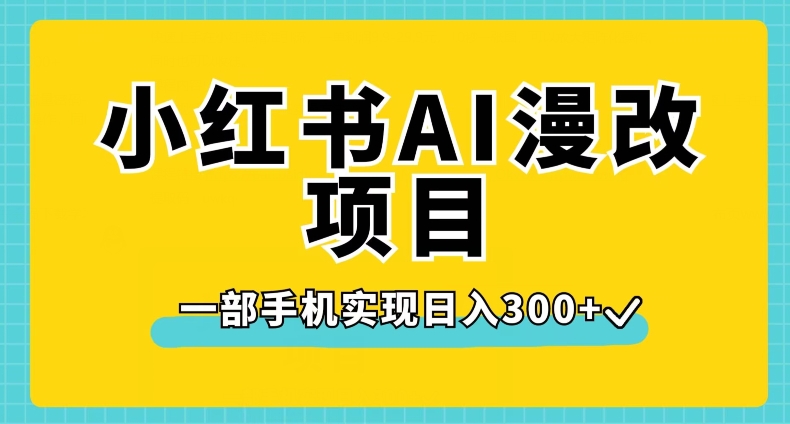 小红书AI漫改项目，一部手机实现日入300+【揭秘】-天天项目库