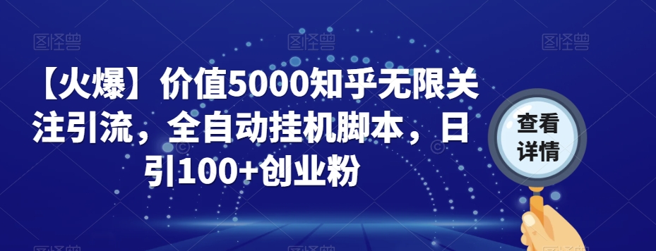 【火爆】价值5000知乎无限关注引流，全自动挂机脚本，日引100+创业粉-天天项目库