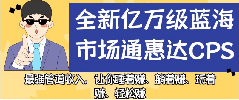 全新亿万级蓝海市场通惠达cps，最强管道收入，让你睡着赚、躺着赚、玩着赚、轻松赚【揭秘】-天天项目库