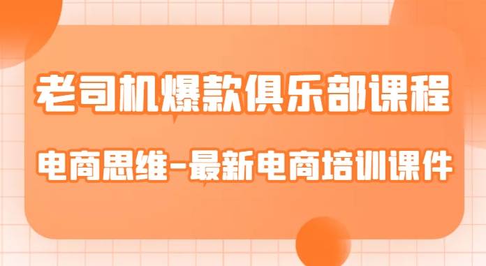 老司机爆款俱乐部课程-电商思维-最新电商培训课件-天天项目库