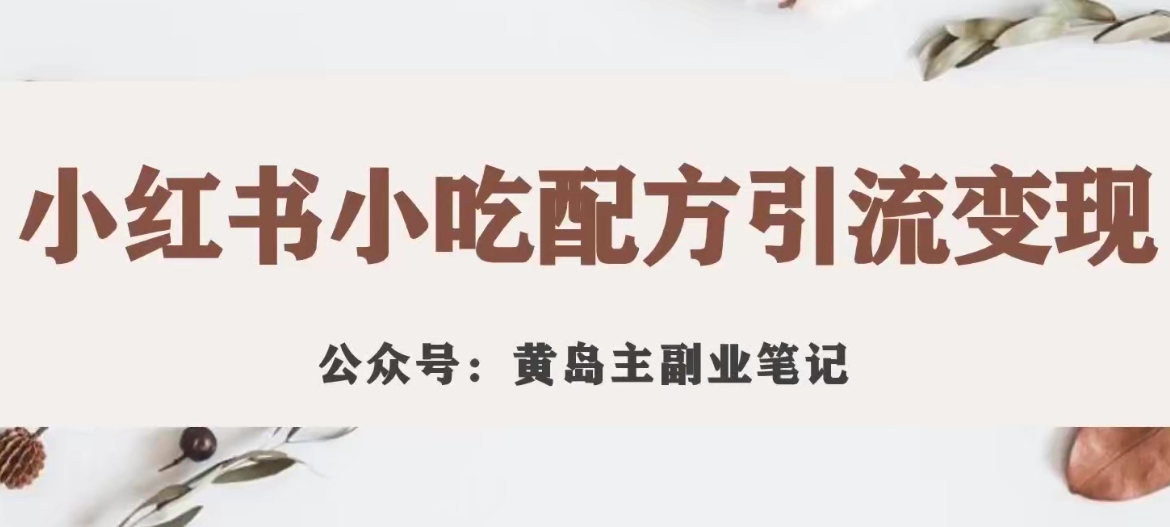 黄岛主·小红书小吃配方引流变现项目，花988买来拆解成视频版课程分享-天天项目库