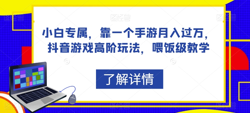 小白专属，靠一个手游月入过万，抖音游戏高阶玩法，喂饭级教学-天天项目库