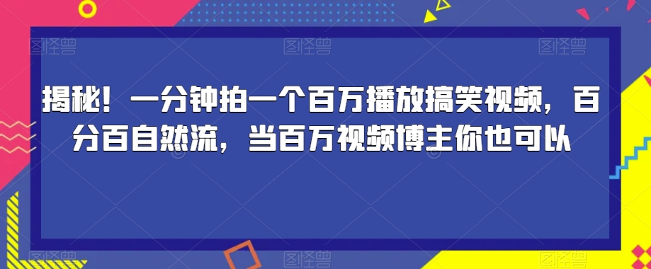 揭秘！一分钟拍一个百万播放搞笑视频，百分百自然流，当百万视频博主你也可以-天天项目库