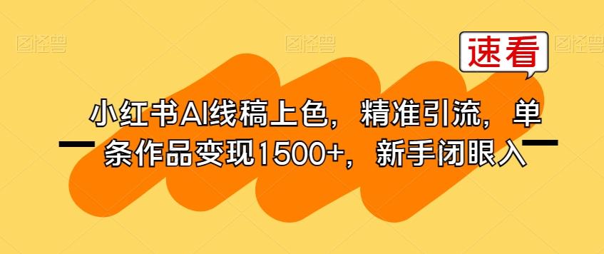 小红书AI线稿上色，精准引流，单条作品变现1500+，新手闭眼入-天天项目库