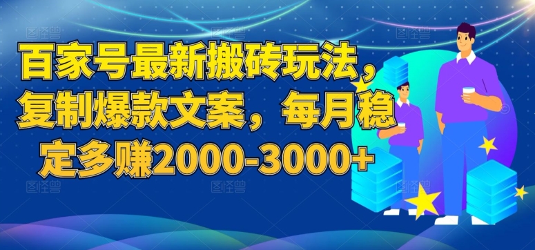 百家号最新搬砖玩法，复制爆款文案，每月稳定多赚2000-3000+【揭秘】-天天项目库