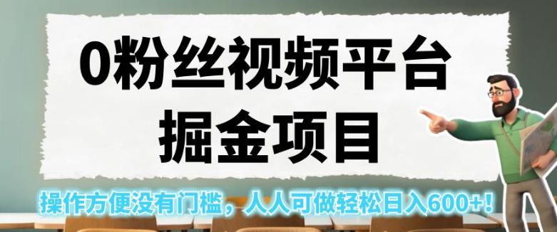 0粉丝视频平台掘金项目，操作方便没有门槛，人人可做轻松日入600+！【揭秘】-天天项目库