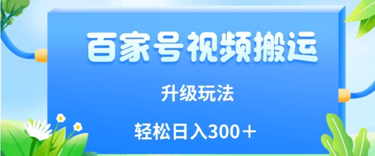 百家号视频搬运新玩法，简单操作，附保姆级教程，小白也可轻松日入300＋【揭秘】-天天项目库