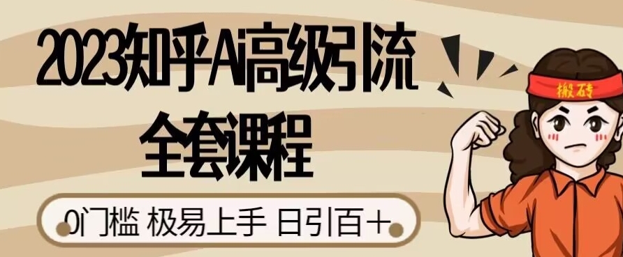 2023知乎Ai高级引流全套课程，0门槛极易上手，日引100+-天天项目库