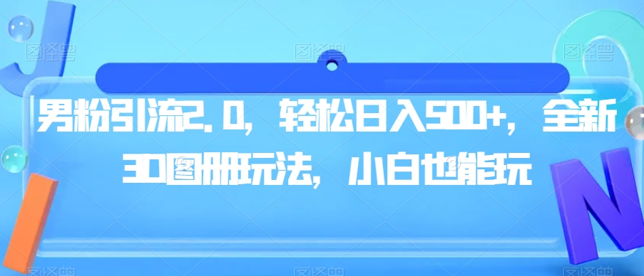 男粉引流2.0，轻松日入500+，全新3D图册玩法，小白也能玩【揭秘】-天天项目库