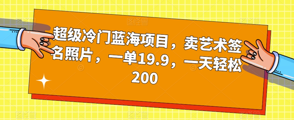 超级冷门蓝海项目，卖艺术签名照片，一单19.9，一天轻松200-天天项目库