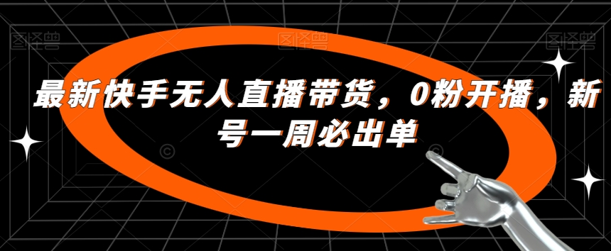 最新快手无人直播带货，0粉开播，新号一周必出单-天天项目库