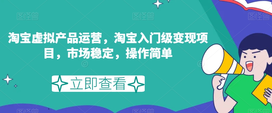 淘宝虚拟产品运营，淘宝入门级变现项目，市场稳定，操作简单-天天项目库