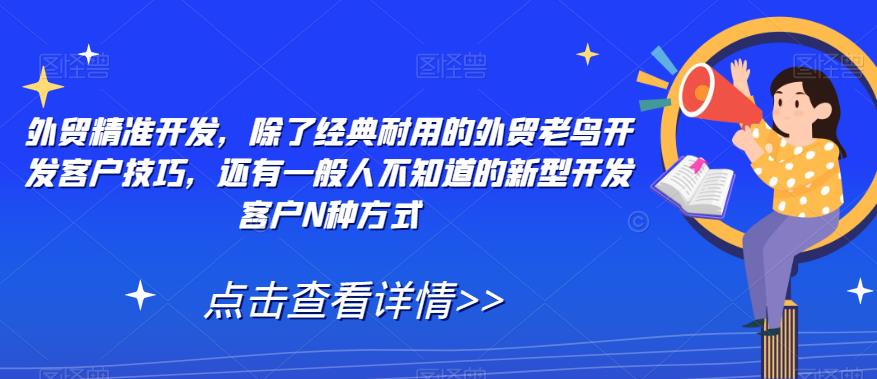 外贸精准开发，除了经典耐用的外贸老鸟开发客户技巧，还有一般人不知道的新型开发客户N种方式-天天项目库