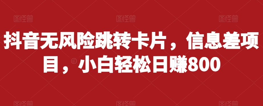 抖音无风险跳转卡片，信息差项目，小白轻松日赚800-天天项目库