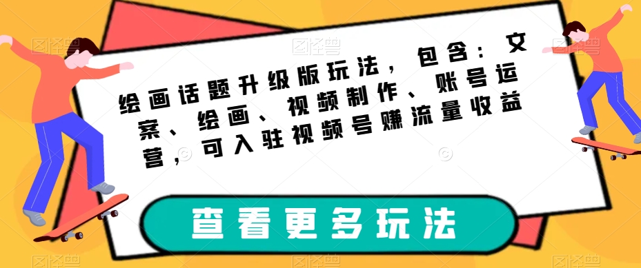 绘画话题升级版玩法，包含：文案、绘画、视频制作、账号运营，可入驻视频号赚流量收益-天天项目库