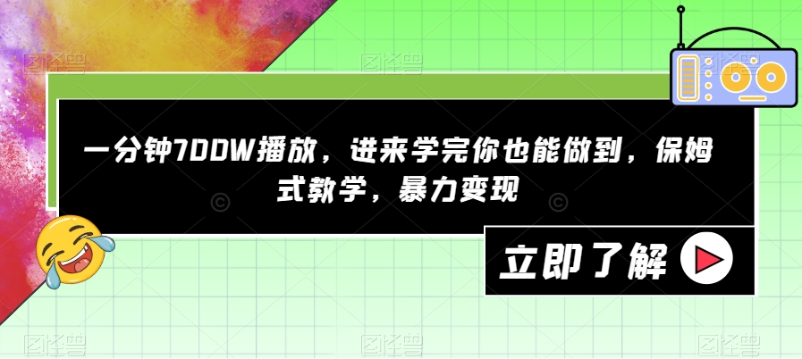 一分钟700W播放，进来学完你也能做到，保姆式教学，暴力变现【揭秘】-天天项目库