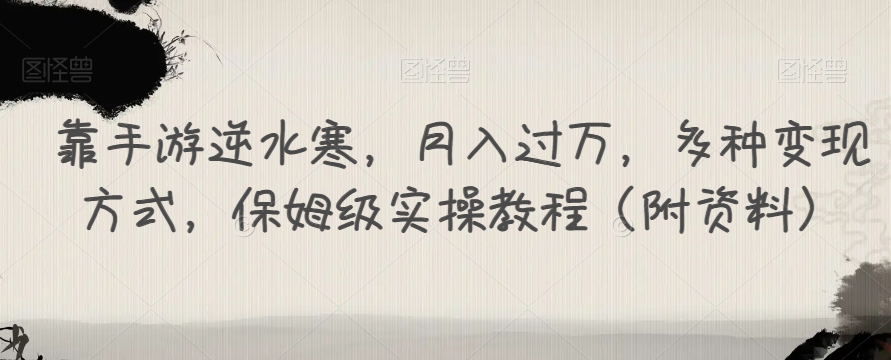 靠手游逆水寒，月入过万，多种变现方式，保姆级实操教程（附资料）-天天项目库