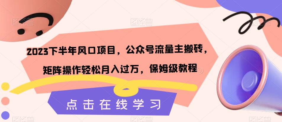 2023下半年风口项目，公众号流量主搬砖，矩阵操作轻松月入过万，保姆级教程-天天项目库