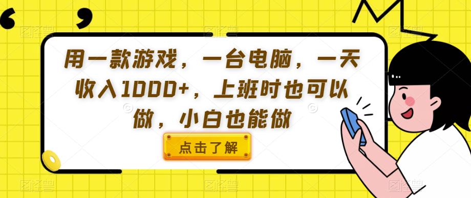 用一款游戏，一台电脑，一天收入1000+，上班时也可以做，小白也能做【揭秘】-天天项目库