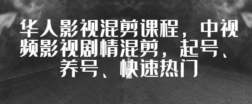 华人影视混剪课程，中视频影视剧情混剪，起号、养号、快速热门-天天项目库