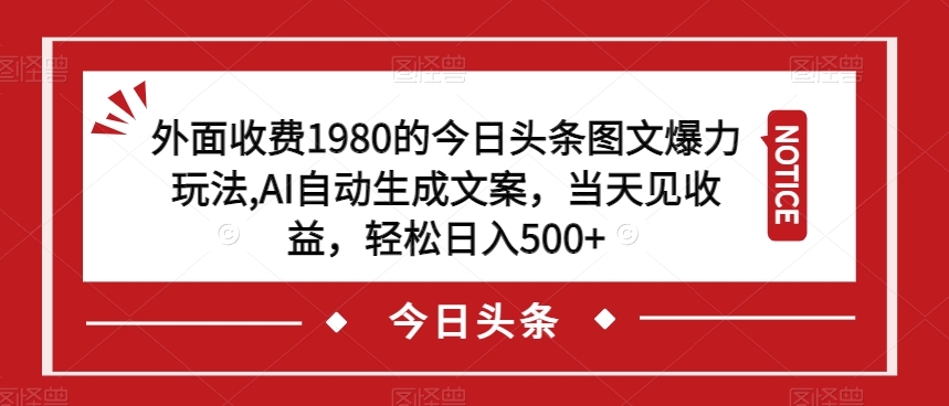 外面收费1980的今日头条图文爆力玩法，AI自动生成文案，当天见收益，轻松日入500+【揭秘】-天天项目库