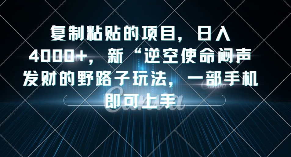 复制粘贴的项目，日入4000+，新“逆空使命“闷声发财的野路子玩法，一部手机即可上手-天天项目库