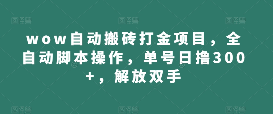 wow自动搬砖打金项目，全自动脚本操作，单号日撸300+，解放双手【揭秘】-天天项目库