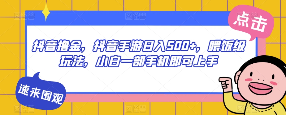 抖音撸金，抖音手游日入500+，喂饭级玩法，小白一部手机即可上手【揭秘】-天天项目库