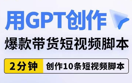 用GPT创作爆款带货短视频脚本，2分钟创作10条短视频脚本-天天项目库