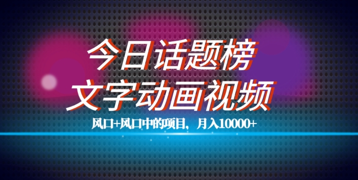 最新今日话题+文字动画视频风口项目教程，单条作品百万流量，月入10000+【揭秘】-天天项目库