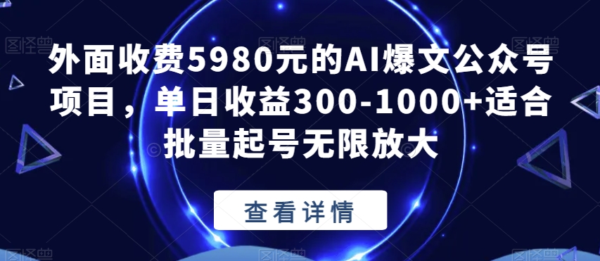 外面收费5980元的AI爆文公众号项目，单日收益300-1000+适合批量起号无限放大【揭秘】-天天项目库