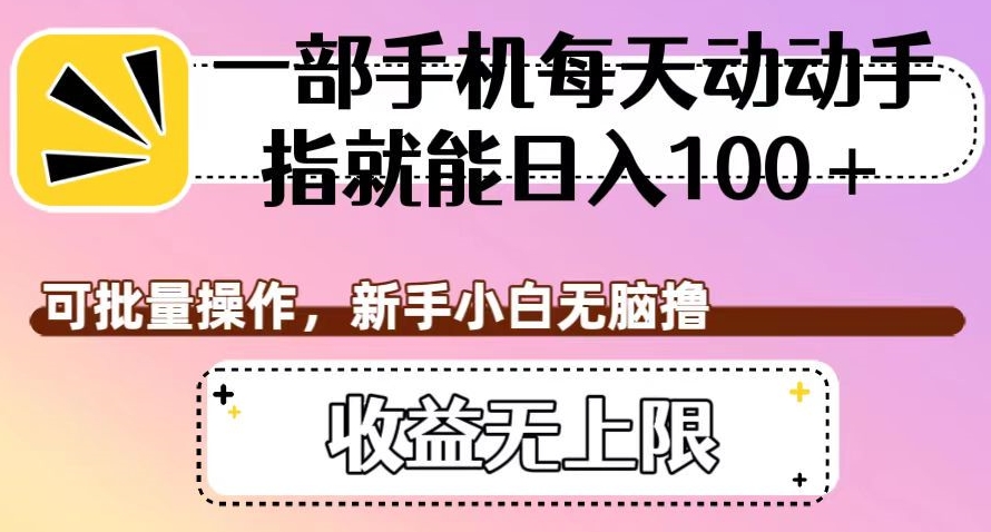 一部手机每天动动手指就能日入100+，可批量操作，新手小白无脑撸，收益无上限【揭秘】-天天项目库