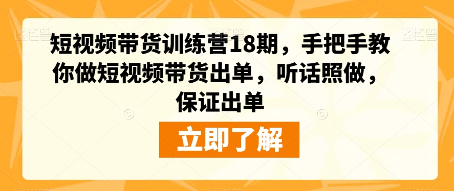 短视频带货训练营18期，手把手教你做短视频带货出单，听话照做，保证出单-天天项目库