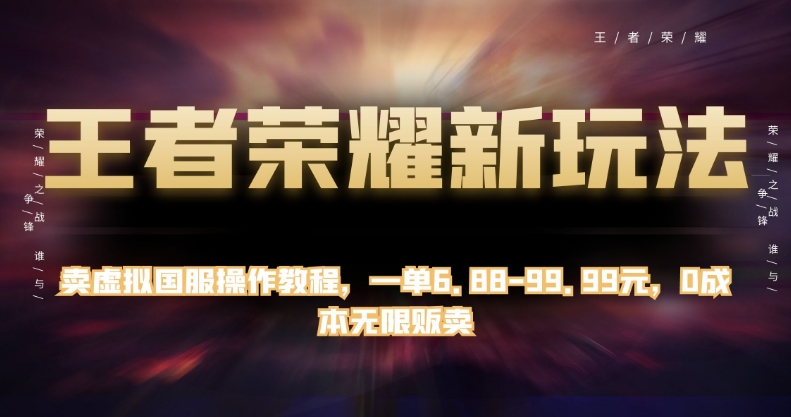 王者荣耀新玩法，卖虚拟国服操作教程，一单6.88-99.99元，0成本无限贩卖【揭秘】-天天项目库