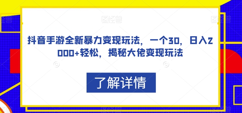 抖音手游全新暴力变现玩法，一个30，日入2000+轻松，揭秘大佬变现玩法【揭秘】-天天项目库