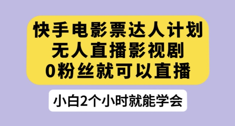 快手电影票达人计划，无人直播影视剧，0粉丝就可以直播【揭秘】-天天项目库