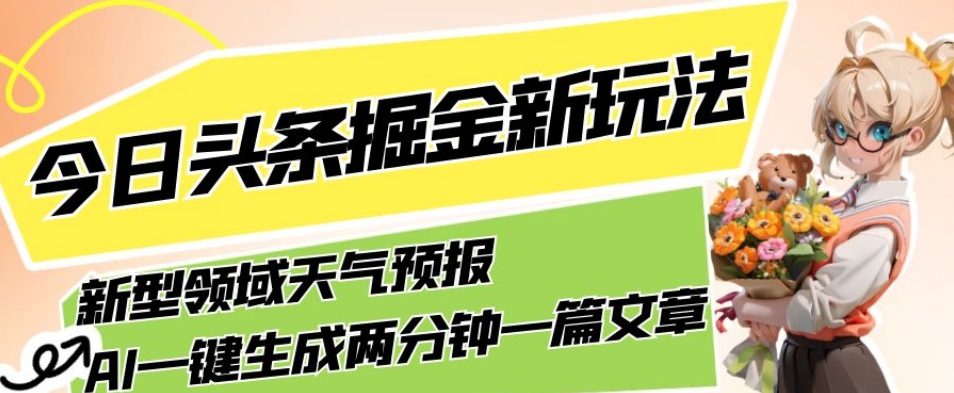 今日头条掘金新玩法，关于新型领域天气预报，AI一键生成两分钟一篇文章，复制粘贴轻松月入5000+-天天项目库