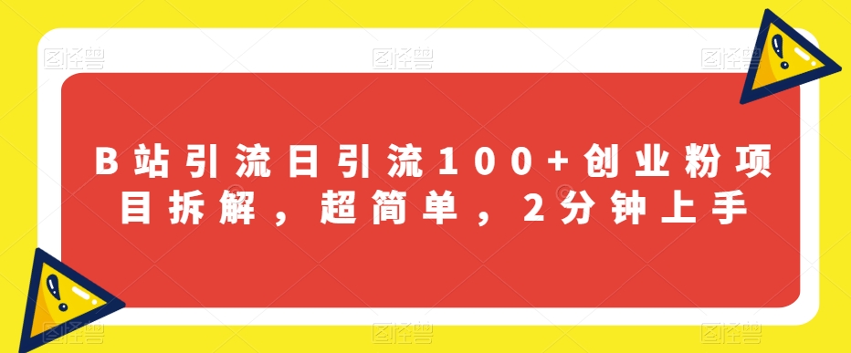 B站引流日引流100+创业粉项目拆解，超简单，2分钟上手【揭秘】-天天项目库