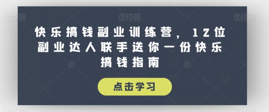 快乐搞钱副业训练营，12位副业达人联手送你一份快乐搞钱指南-天天项目库