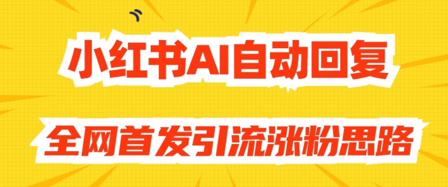 【原创开发】小红书AI自动回复，全网首发引流涨粉思路-天天项目库