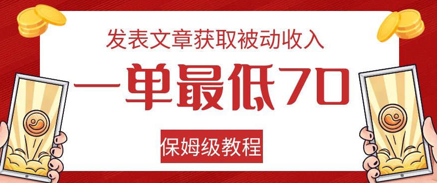 发表文章获取被动收入，一单最低70，保姆级教程【揭秘】-天天项目库