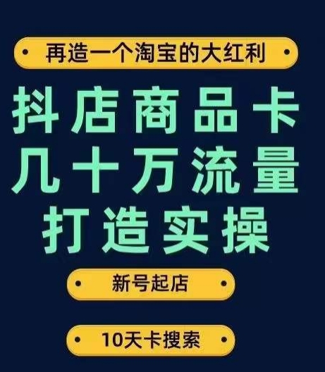 抖店商品卡几十万流量打造实操，从新号起店到一天几十万搜索、推荐流量完整实操步骤-天天项目库