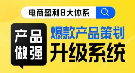 电商盈利8大体系 ·产品做强​爆款产品策划系统升级线上课，全盘布局更能实现利润突破-天天项目库