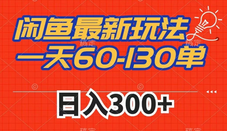 闲鱼最新玩法，一天60-130单，市场需求大，日入300+-天天项目库