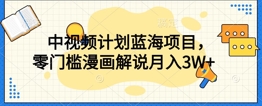 中视频计划蓝海项目，零门槛漫画解说教程【揭秘】-天天项目库