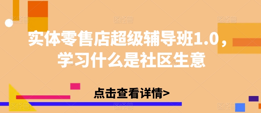 实体零售店超级辅导班1.0，学习什么是社区生意-天天项目库