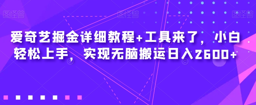 爱奇艺掘金详细教程+工具来了，小白轻松上手，实现无脑搬运日入2600+-天天项目库